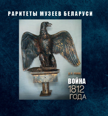 Раков, Д.К. "Война 1812 года. Раритеты музеев Беларуси"